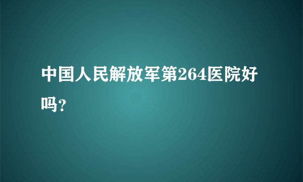 中国人民解放军第264医院好吗？