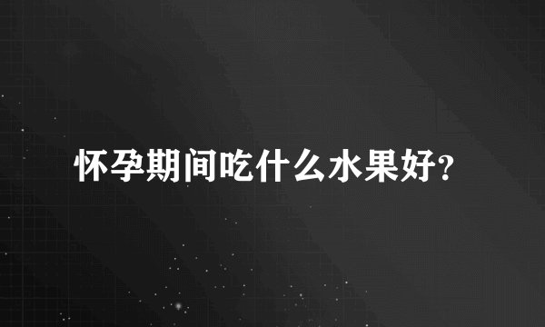 怀孕期间吃什么水果好?