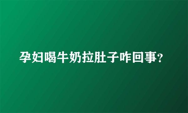 孕妇喝牛奶拉肚子咋回事？