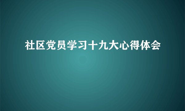 社区党员学习十九大心得体会