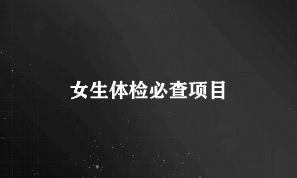 女生体检必查项目