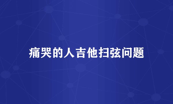 痛哭的人吉他扫弦问题