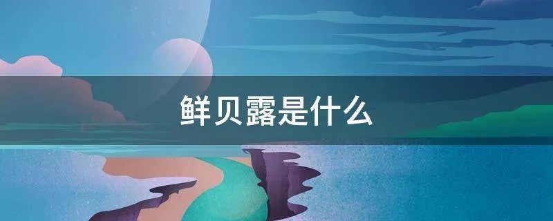 鲜贝露是什么