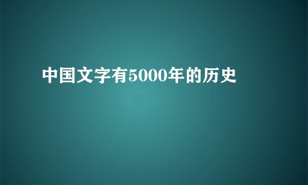 中国文字有5000年的历史