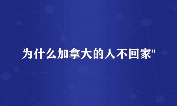 为什么加拿大的人不回家