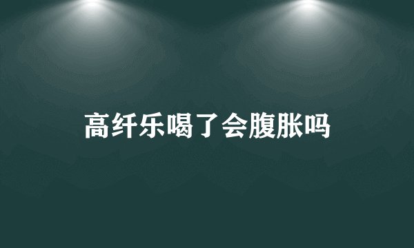 高纤乐喝了会腹胀吗