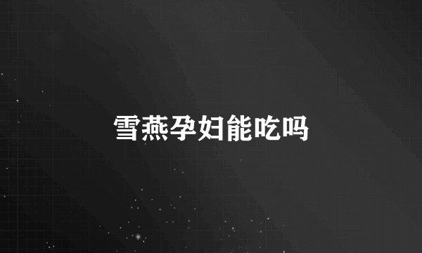 雪燕孕妇能吃吗