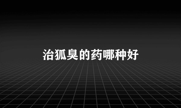 治狐臭的药哪种好