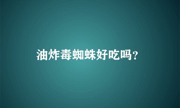 油炸毒蜘蛛好吃吗？