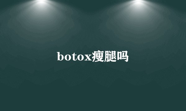 botox瘦腿吗