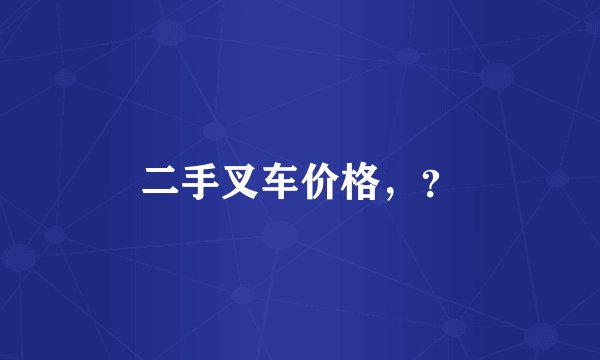 二手叉车价格，？