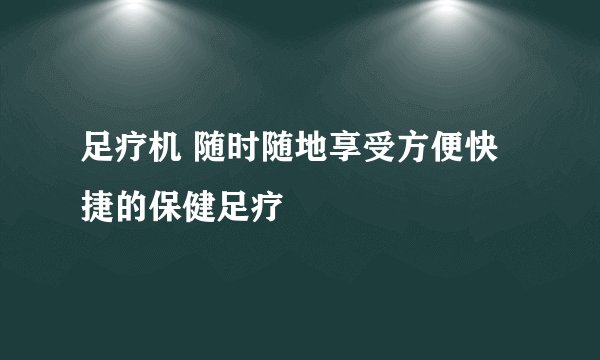 足疗机 随时随地享受方便快捷的保健足疗