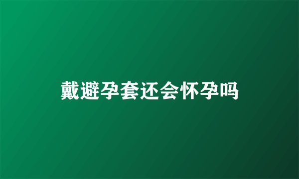 戴避孕套还会怀孕吗