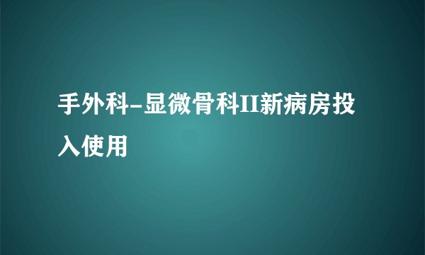 手外科-显微骨科II新病房投入使用