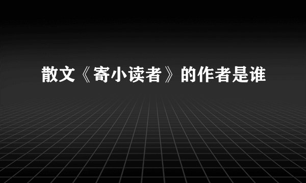 散文《寄小读者》的作者是谁
