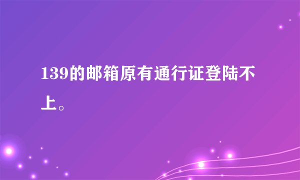 139的邮箱原有通行证登陆不上。