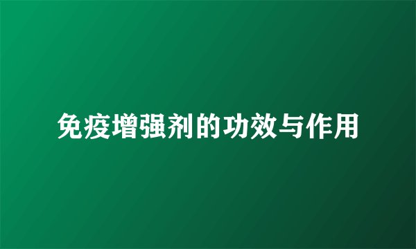 免疫增强剂的功效与作用