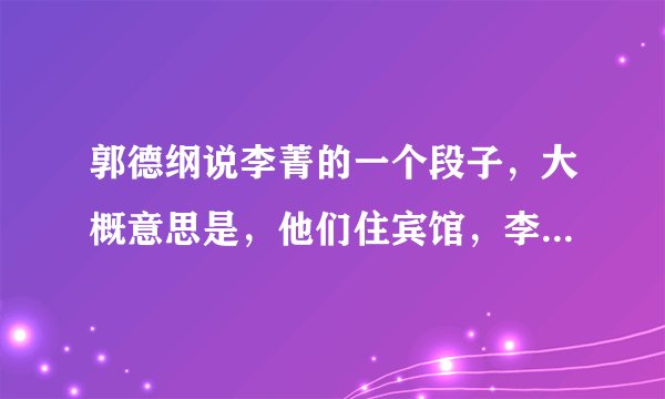 郭德纲说李菁的一个段子，大概意思是，他们住宾馆，李菁拿了个杯子来敲郭德纲的门要水？