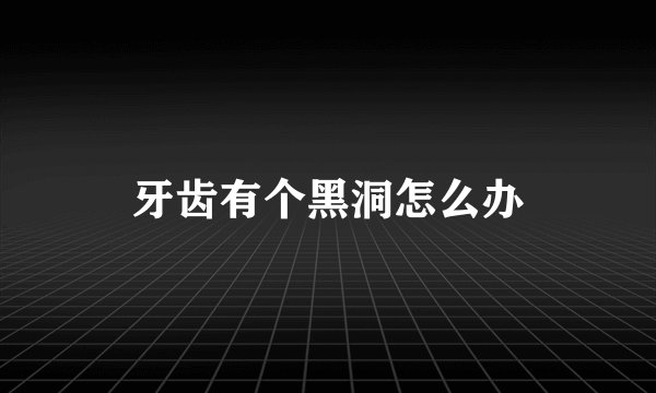 牙齿有个黑洞怎么办