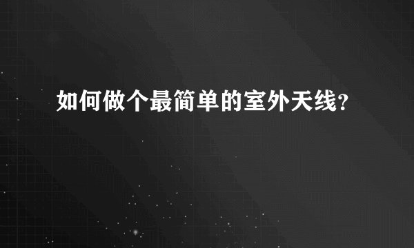 如何做个最简单的室外天线？