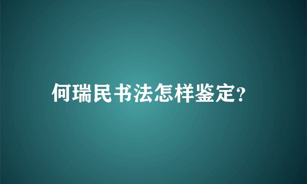 何瑞民书法怎样鉴定？