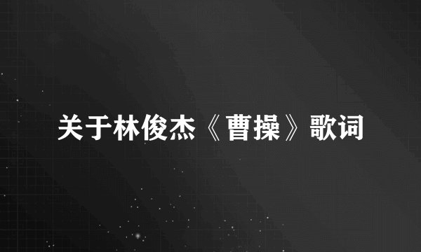 关于林俊杰《曹操》歌词