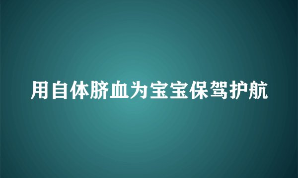 用自体脐血为宝宝保驾护航