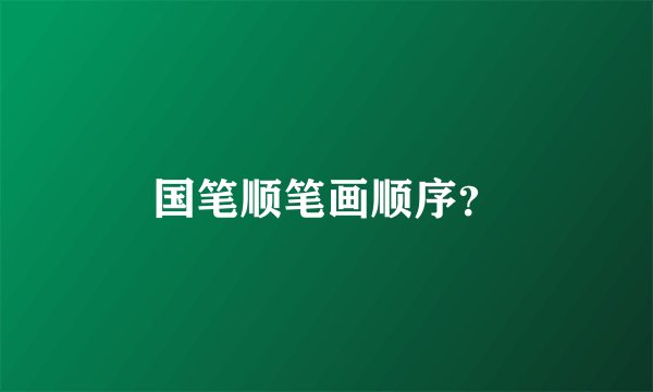 国笔顺笔画顺序？