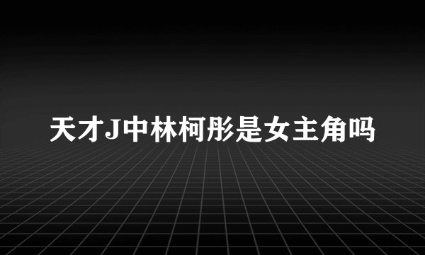 天才J中林柯彤是女主角吗