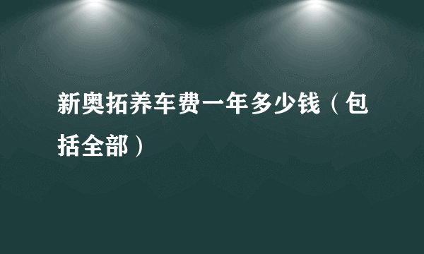 新奥拓养车费一年多少钱（包括全部）