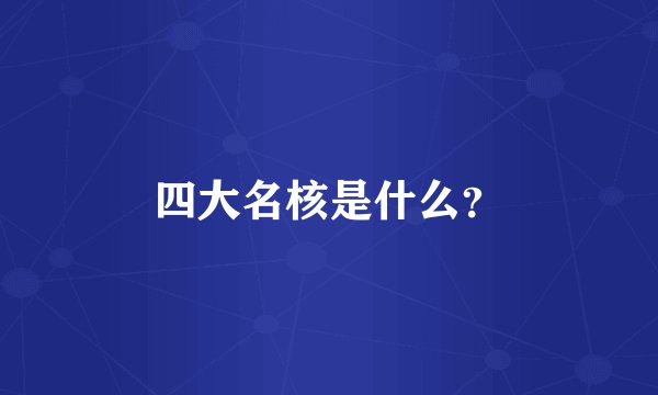 四大名核是什么？