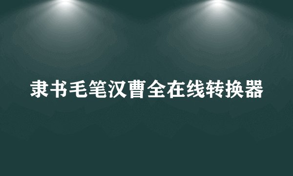 隶书毛笔汉曹全在线转换器