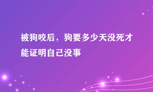 被狗咬后，狗要多少天没死才能证明自己没事