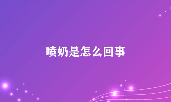 喷奶是怎么回事
