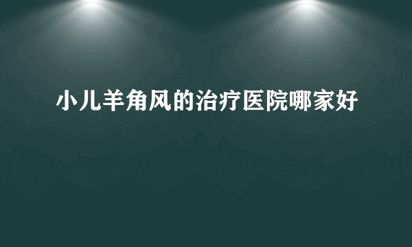小儿羊角风的治疗医院哪家好