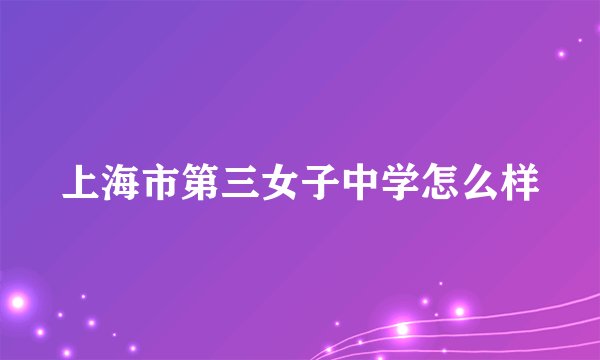 上海市第三女子中学怎么样