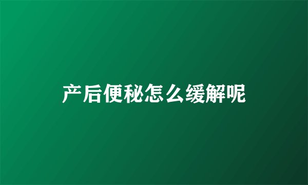 产后便秘怎么缓解呢