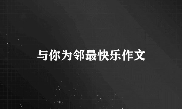 与你为邻最快乐作文
