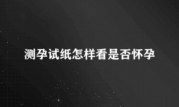 测孕试纸怎样看是否怀孕