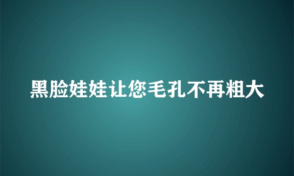 黑脸娃娃让您毛孔不再粗大