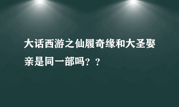 大话西游之仙履奇缘和大圣娶亲是同一部吗？？