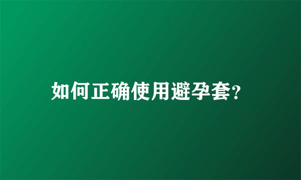 如何正确使用避孕套？