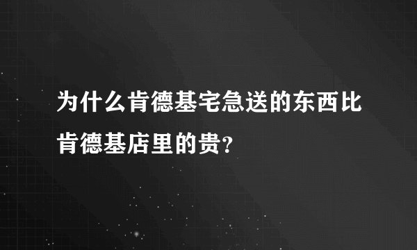 为什么肯德基宅急送的东西比肯德基店里的贵？