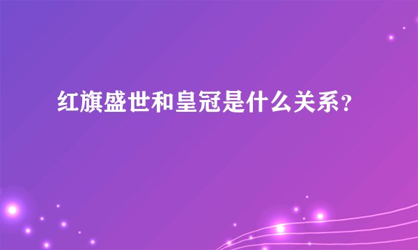 红旗盛世和皇冠是什么关系？