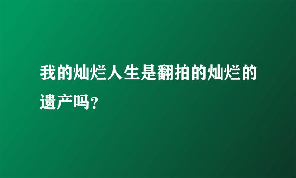 我的灿烂人生是翻拍的灿烂的遗产吗？