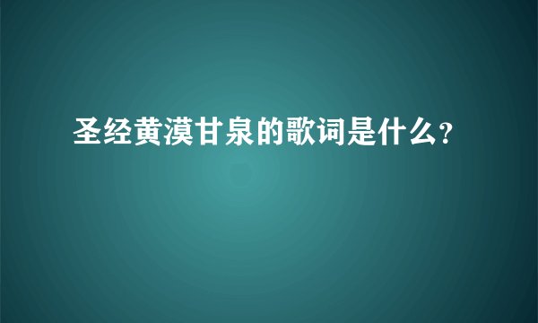 圣经黄漠甘泉的歌词是什么？