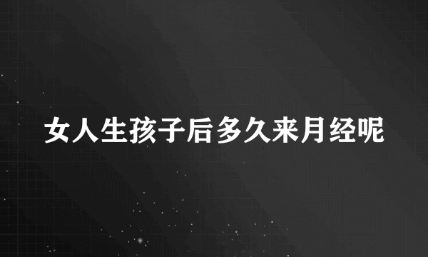 女人生孩子后多久来月经呢