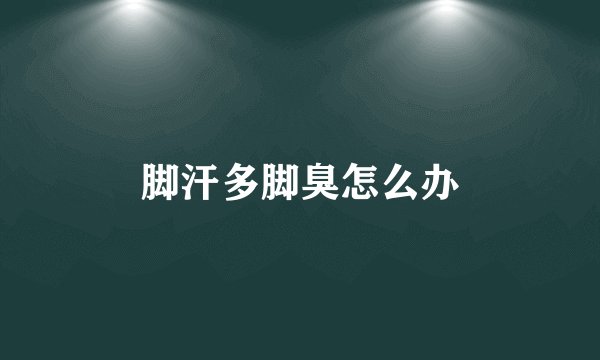 脚汗多脚臭怎么办