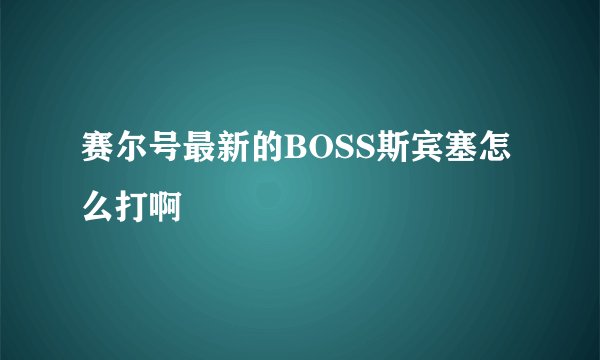 赛尔号最新的BOSS斯宾塞怎么打啊
