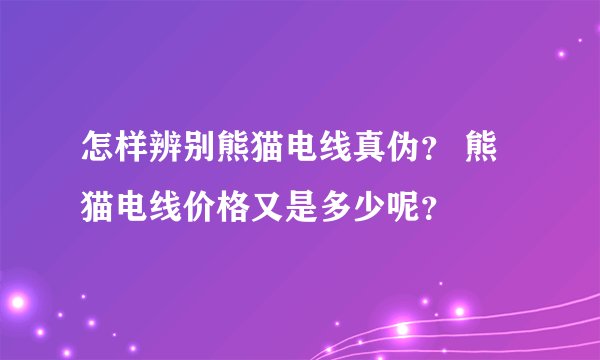 怎样辨别熊猫电线真伪? 熊猫电线价格又是多少呢?